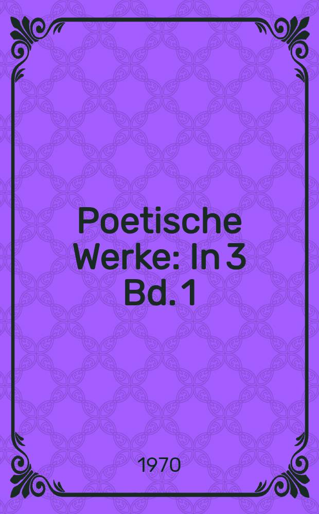 Poetische Werke : In 3 Bd. [1] : Gedichte ; Epen