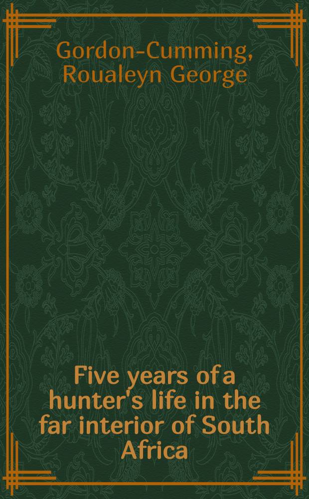 Five years of a hunter's life in the far interior of South Africa : With notices of the native tribes ... : In 2 vol
