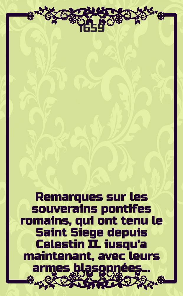 Remarques sur les souverains pontifes romains, qui ont tenu le Saint Siege depuis Celestin II. iusqu'a maintenant, avec leurs armes blasonnées ... : Au suiet de la prophetie, qui se voit sous le nom de S. Malachie, archevesque d'Armach, primat d'Irlande & légat apostolique en ce royaume-là : Divisée en deux parties