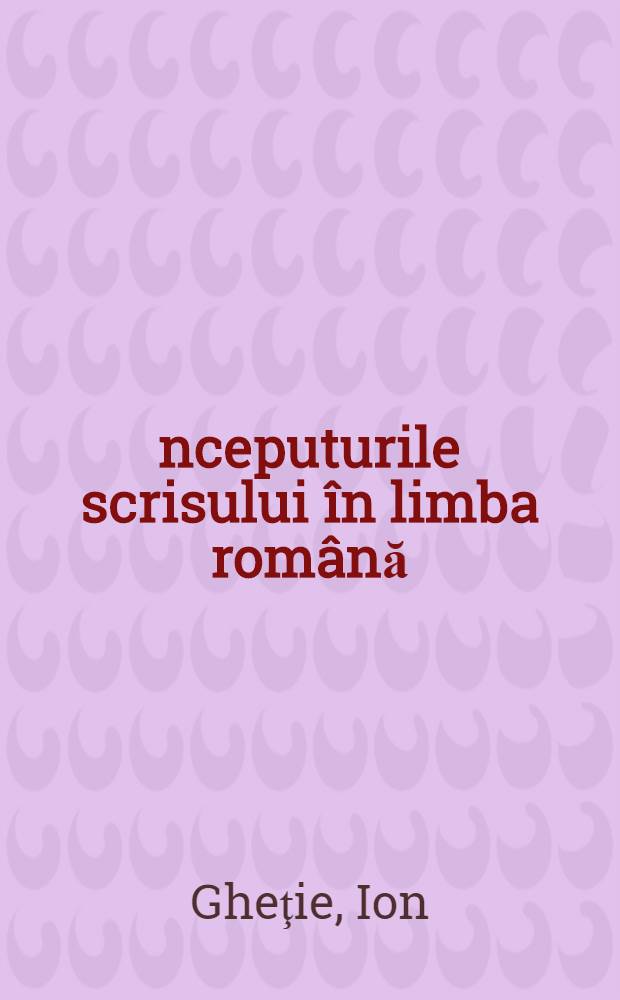 Începuturile scrisului în limba română : Contribuţii filologice şi lingvistice