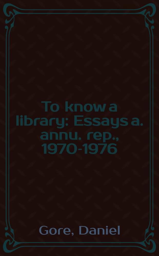 To know a library : Essays a. annu. rep., 1970-1976