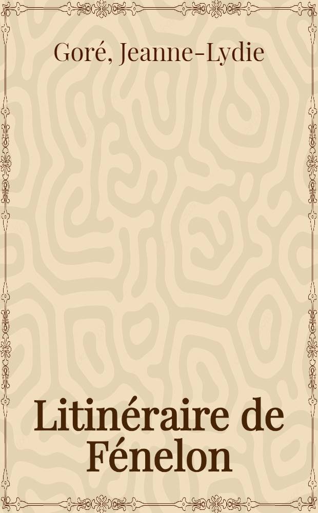 Litinéraire de Fénelon: humanisme et spiritualité : Thèse pour le doctorat ès lettres ..
