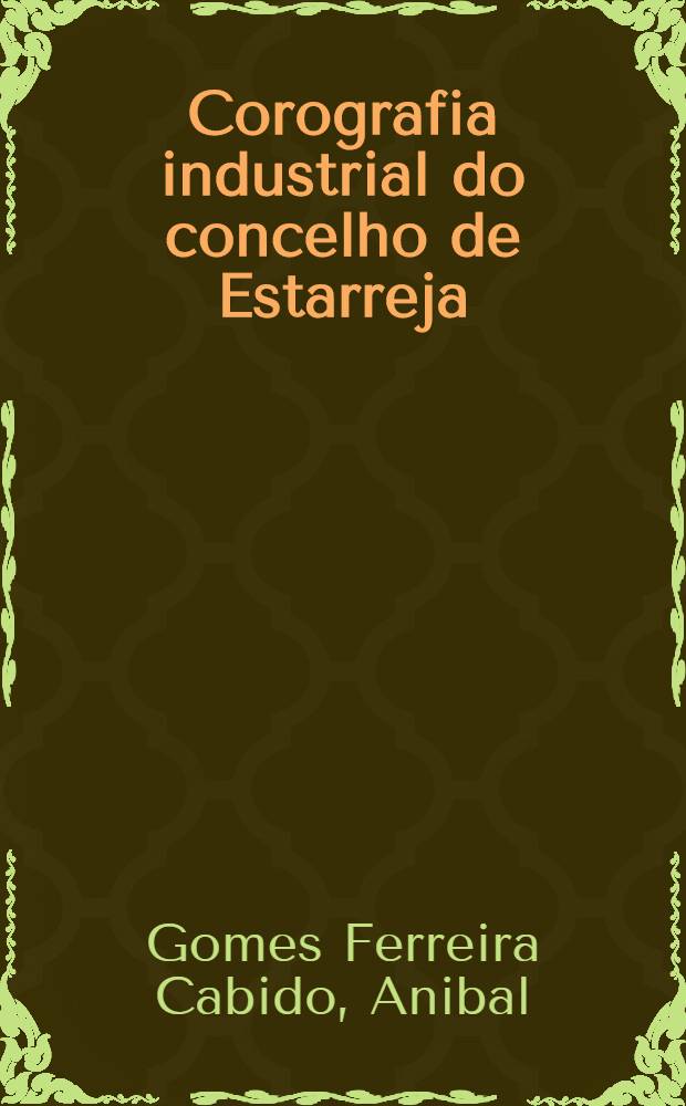 Corografia industrial do concelho de Estarreja : Monografia estat&iacute;stica elaborada na 2a circunscri&ccedil;&atilde;o dos servi&ccedil;os t&eacute;cnicos da industria pelo engenheiro Anibal Gomes Ferreira Cabido