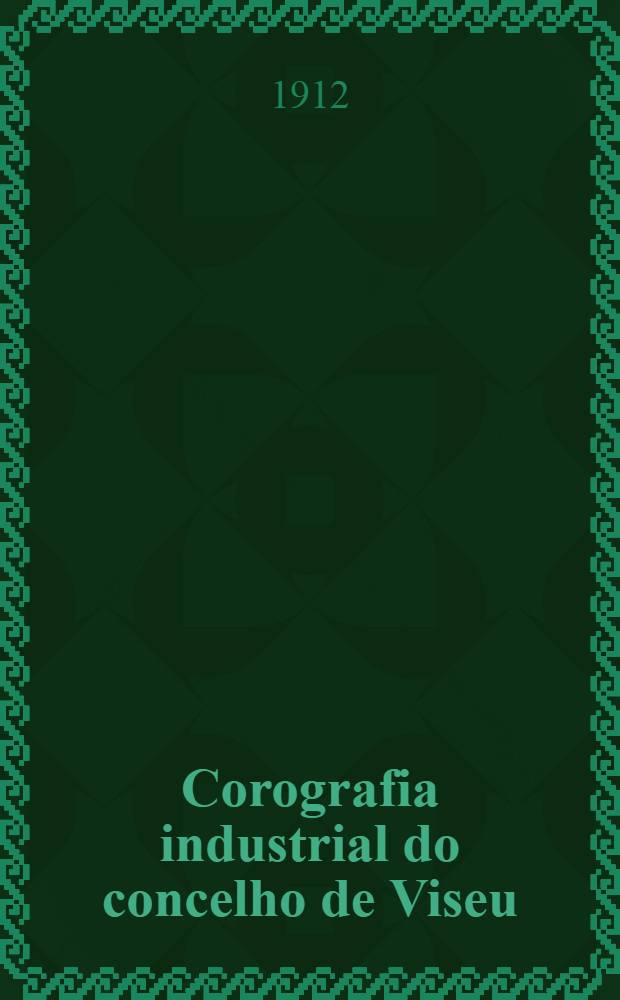 Corografia industrial do concelho de Viseu : Monografia estat&iacute;stica elaborada na 2a circunscri&ccedil;&atilde;o dos servi&ccedil;os t&eacute;cnicos da industria pelo engenheiro Anibal Gomes Ferreira Cabido