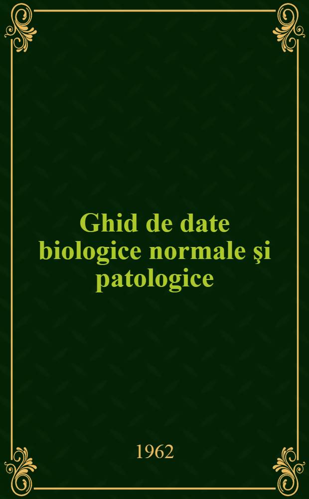 Ghid de date biologice normale şi patologice : Indici, reacţii, probe, teste, în explorarea paraclinică