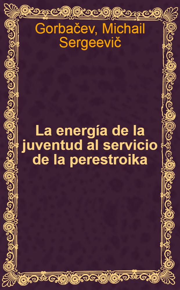 La energía de la juventud al servicio de la perestroika : Discurso en el Foro nac. de los estudiantes 15 de nov. de 1989