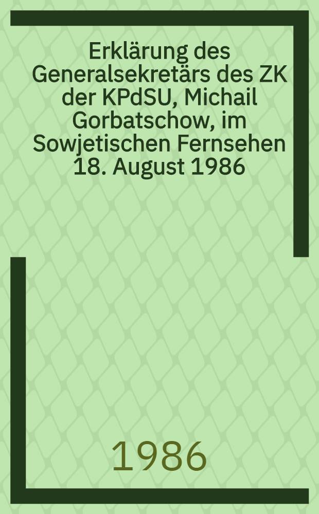 Erklärung des Generalsekretärs des ZK der KPdSU, Michail Gorbatschow, im Sowjetischen Fernsehen 18. August 1986