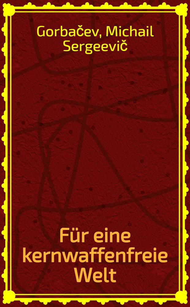 Für eine kernwaffenfreie Welt : Der Generalsekretär des ZK der KPdSU zu Problemen der nuklearen Abrüstung, Jan. 1986 - Jan. 1987