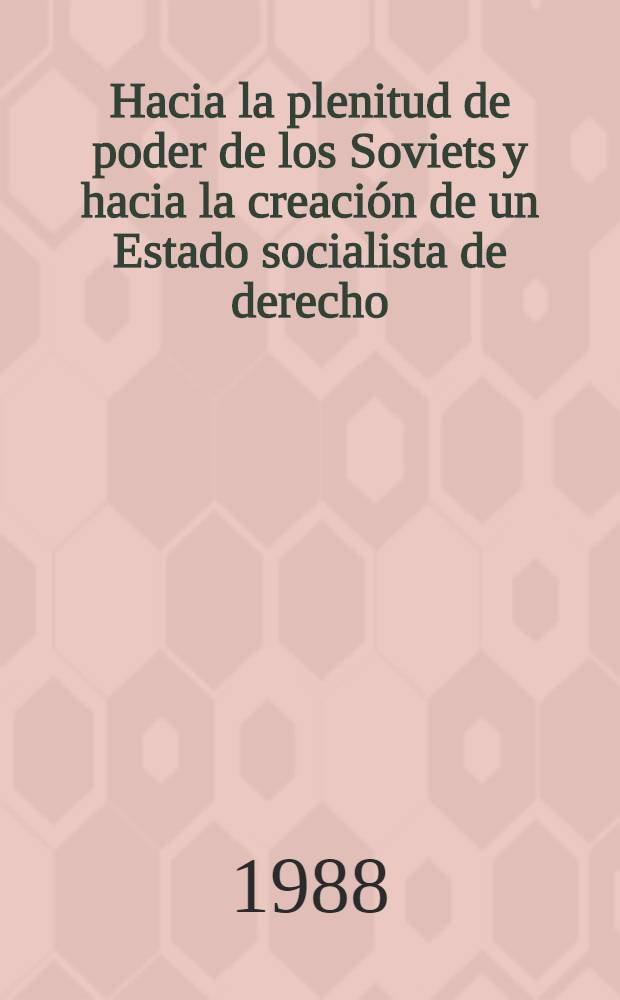 Hacia la plenitud de poder de los Soviets y hacia la creación de un Estado socialista de derecho : Informe presentado en el período extraordinario de sesiones del Soviet Supremo de la URSS el 29 de nov. de 1988