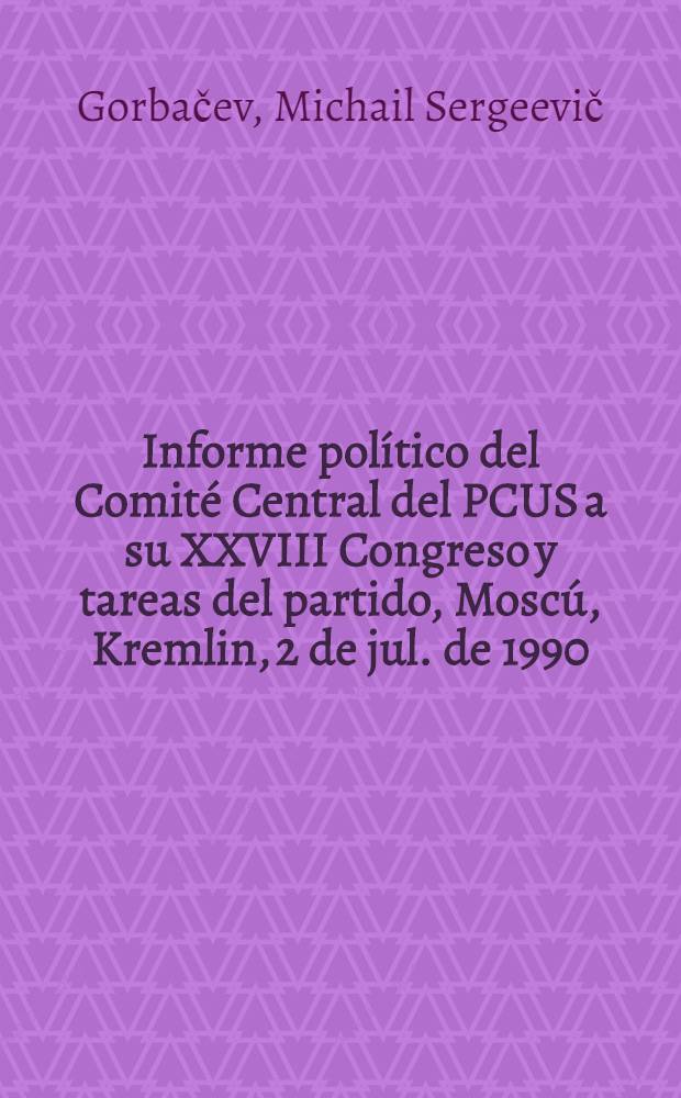 Informe político del Comité Central del PCUS a su XXVIII Congreso y tareas del partido, Moscú, Kremlin, 2 de jul. de 1990