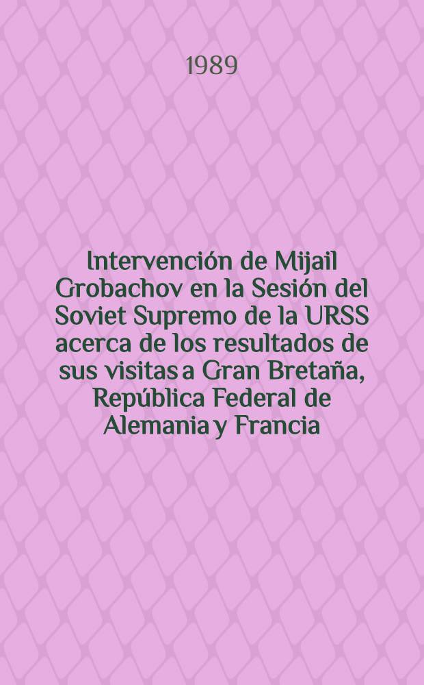 Intervención de Mijail Grobachov en la Sesión del Soviet Supremo de la URSS acerca de los resultados de sus visitas a Gran Bretaña, República Federal de Alemania y Francia, así como de la participación en la Reunión del Comité Político Consultivo de los Estados signatarios del Tratado de Varsovia, Moscú, Kremlin, I de agosto de 1989