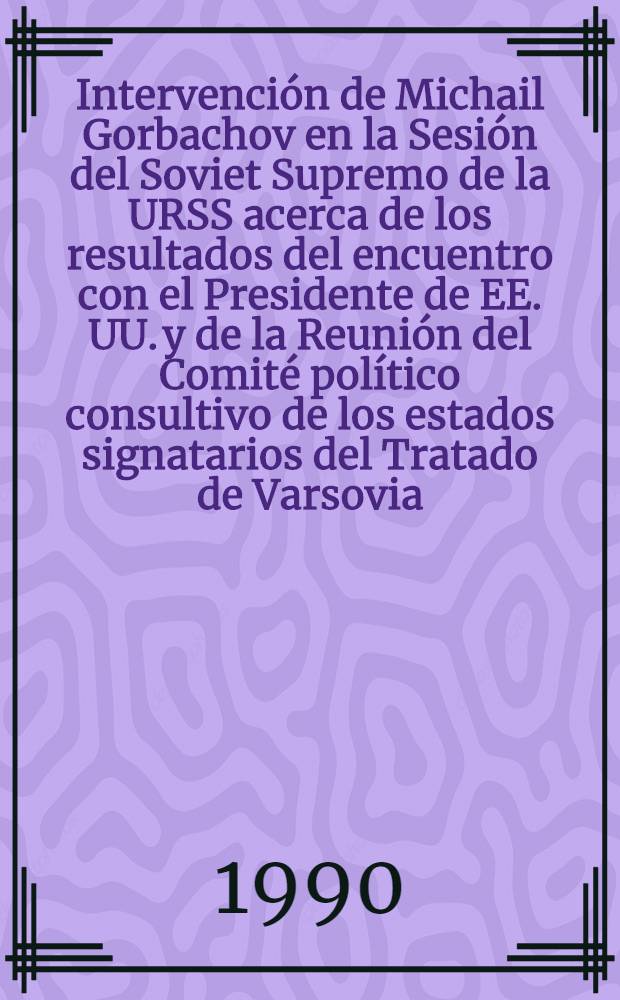 Intervención de Michail Gorbachov en la Sesión del Soviet Supremo de la URSS acerca de los resultados del encuentro con el Presidente de EE. UU. y de la Reunión del Comité político consultivo de los estados signatarios del Tratado de Varsovia, Moscú, Kremlin, 12 de junio de 1990