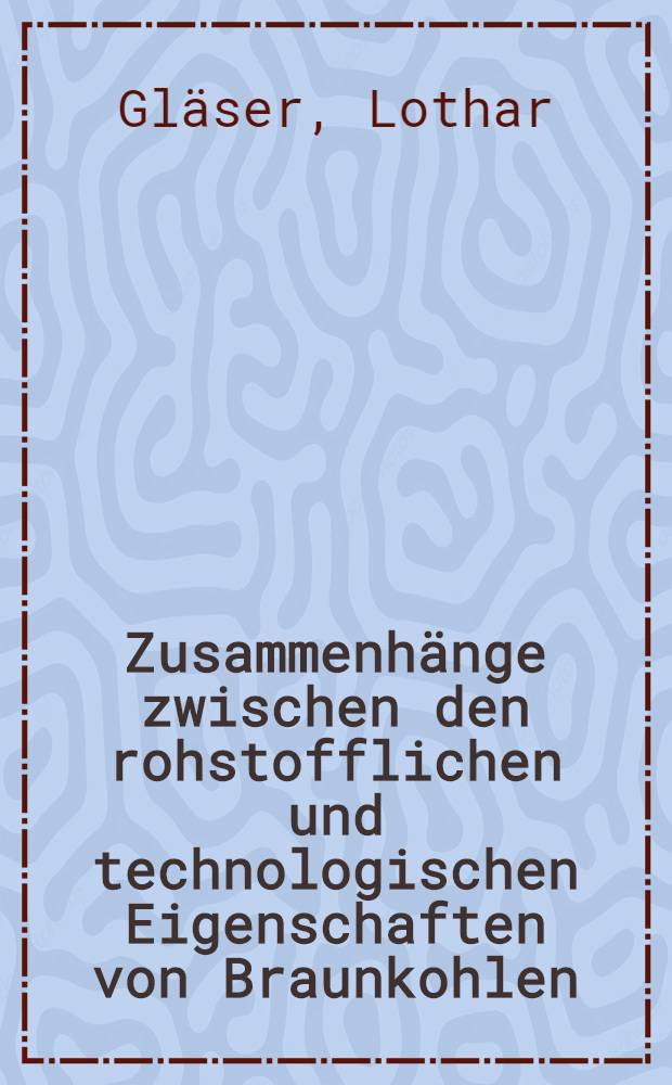 Zusammenhänge zwischen den rohstofflichen und technologischen Eigenschaften von Braunkohlen