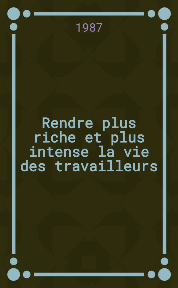 Rendre plus riche et plus intense la vie des travailleurs : Discours du Secrétaire général du C. C. du P. C. U. S. au Meet. de l'amitié roum.-sov., Bucarest, 26 mai 1987