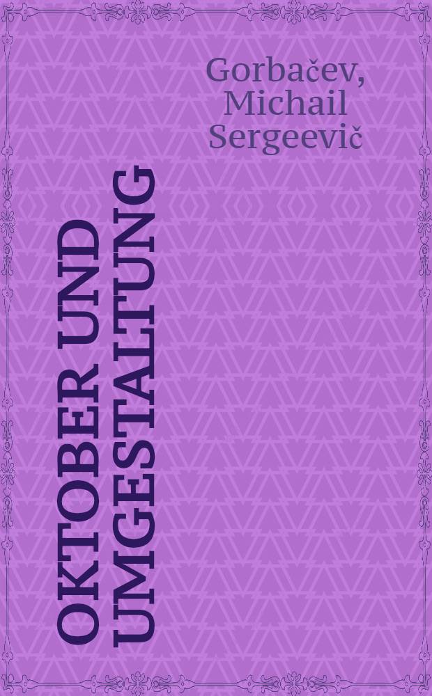 Oktober und Umgestaltung: Die Revolution geht weiter : Ref. des Generalsekretärs des ZK der KPdSU auf der gemeinsamen Festsitzung des Zentralkom. der KPdSU, des Obersten Sowjets der UdSSR u. des Obersten Sowjets der RSFSR anläßlich des 70. Jahrestages der Großen sozial. Oktoberrevolution, 2. Nov. 1987