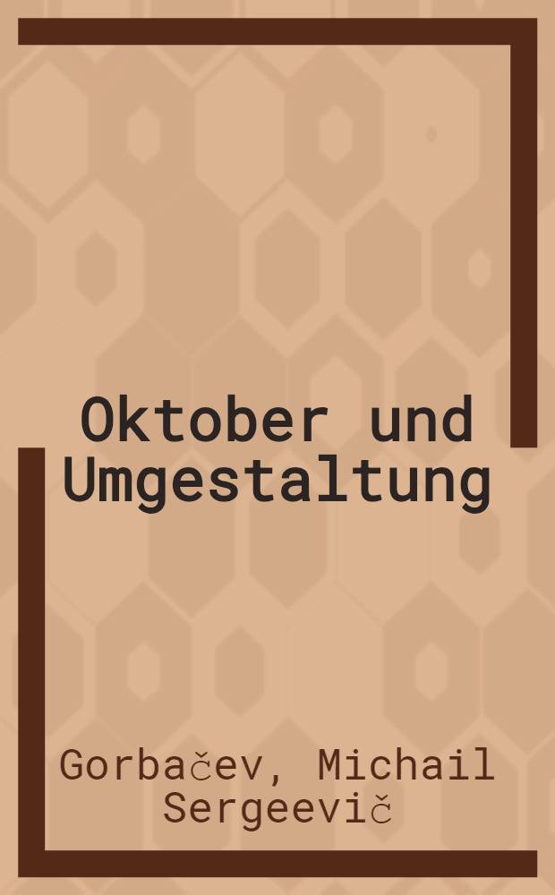 Oktober und Umgestaltung: Die Revolution geht weiter : Ref. des Generalsekretärs des ZK der KPdSU auf der gemeinsamen Festsitzung des Zentralkom. der KPdSU, des Obersten Sowjets der UdSSR u. des Obersten Sowjets der RSFSR anläßlich des 70. Jahrestages der Großen sozial. Oktoberrevolution, 2. Nov. 1987