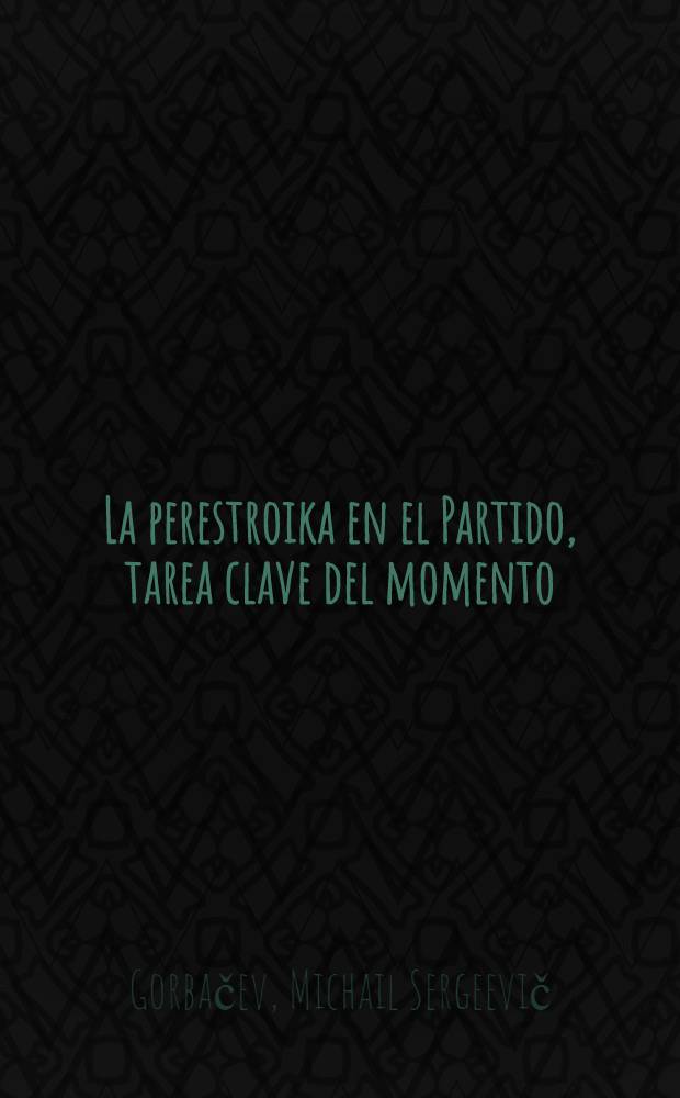 La perestroika en el Partido, tarea clave del momento : Inf. en la sede del CC del PCUS, Moscú, 18 de jul. de 1989