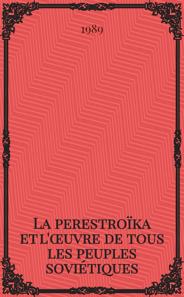 La perestroïka et l'œuvre de tous les peuples soviétiques : Discours prononcé le 23 févr. à Kiev devant les représentants des travailleurs