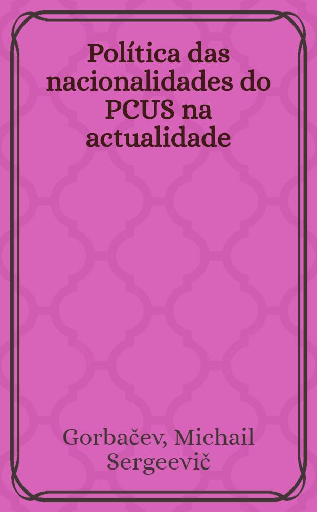 Política das nacionalidades do PCUS na actualidade : Intervenção e rel. do Secretário-Geral do CC do PCUS ao Plenário do CC do PCUS, 19 de set. de 1989