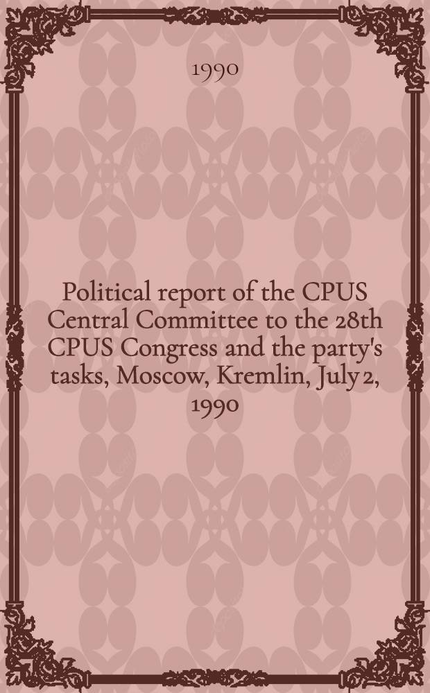 Political report of the CPUS Central Committee to the 28th CPUS Congress and the party's tasks, Moscow, Kremlin, July 2, 1990