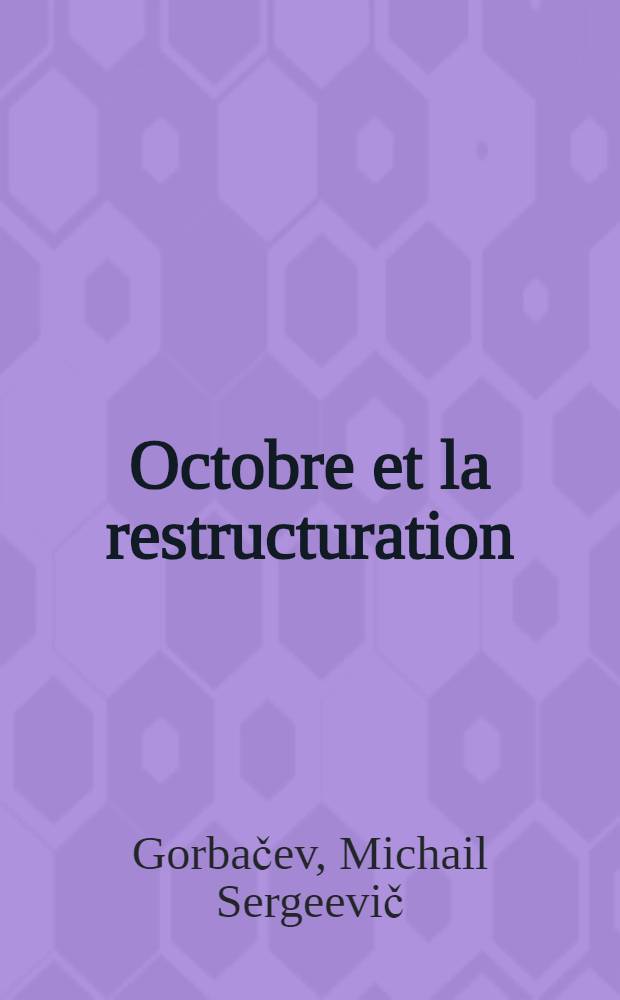 Octobre et la restructuration: la révolution se poursuit : Rapp. du Secrétaire général du C. C. du P. C. U. S. à la séance solennelle commune du Com. Centr. du P. C. U. S., du Soviet Suprême de l'U. R. S. S. et du Soviet Suprême de la R. S. F. S. R., consacrée au 70-e anniversaire de la Grande révolution social. d'Octobre, 2 nov. 1987