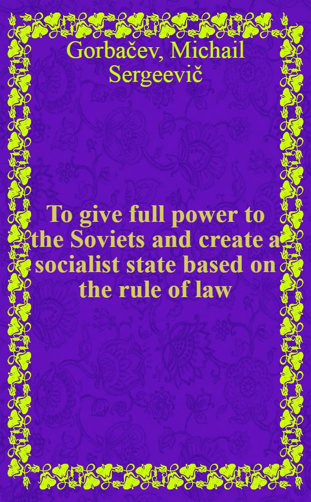 To give full power to the Soviets and create a socialist state based on the rule of law : Rep. at the Sess. of the USSR Supreme Soviet, Nov. 29, 1988