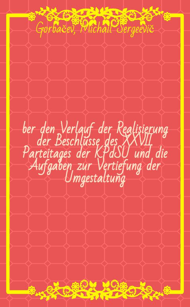 Über den Verlauf der Realisierung der Beschlüsse des XXVII. Parteitages der KPdSU und die Aufgaben zur Vertiefung der Umgestaltung : Ber. auf der XIX. Unionskonf. der KPdSU am 28. Juni 1988