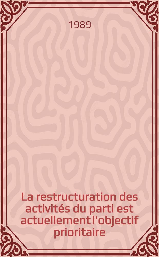 La restructuration des activités du parti est actuellement l'objectif prioritaire : Discours prononcé à la réunion organisée au C. C. du P. C. U. S., Moscou, 18 juill. 1989