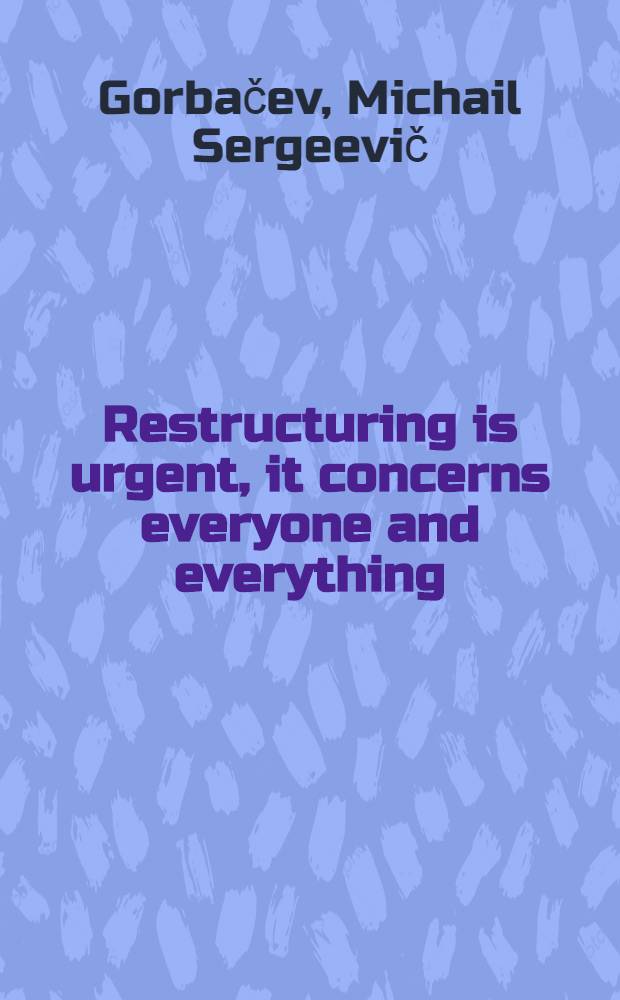 Restructuring is urgent, it concerns everyone and everything : Speech by Mikhail Gorbachev at the Meet. of the activists of the Khabarovsk Territory party organization, July 31, 1986