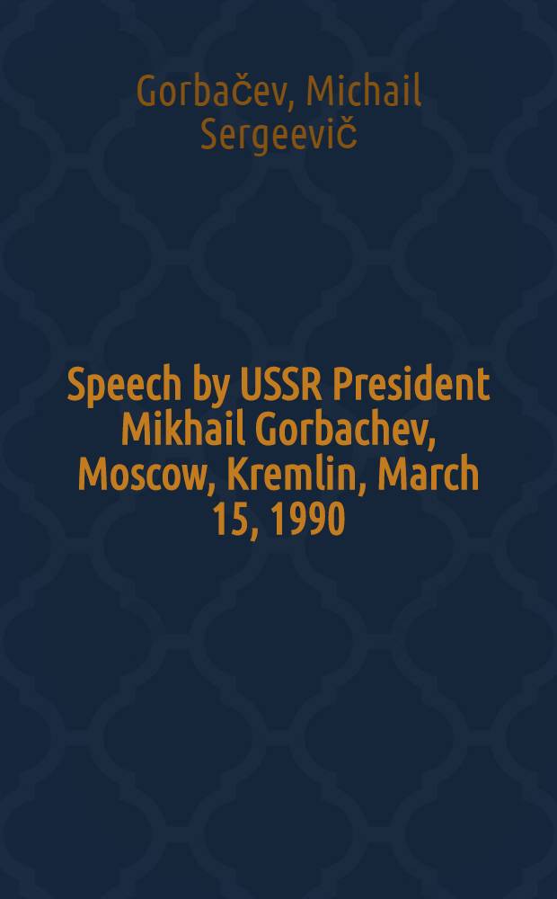 Speech by USSR President Mikhail Gorbachev, Moscow, Kremlin, March 15, 1990