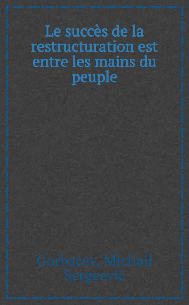 Le succès de la restructuration est entre les mains du peuple : Discours prononcé au C. C. du Parti commun. de l'Ouzbékistan devant les cadres resp. de la rép