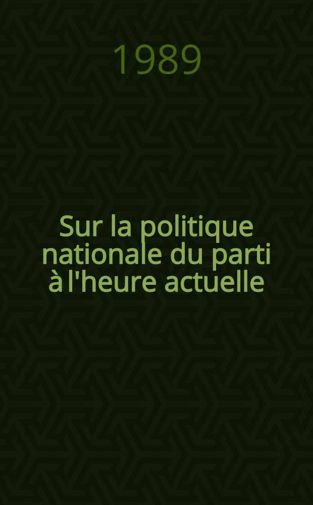 Sur la politique nationale du parti à l'heure actuelle : Rapp. et intervention du Secrétaire général du C. C. du P. C. U. S. à la Sess. plénière du C. C. du P. C. U. S., le 19 sept. 1989