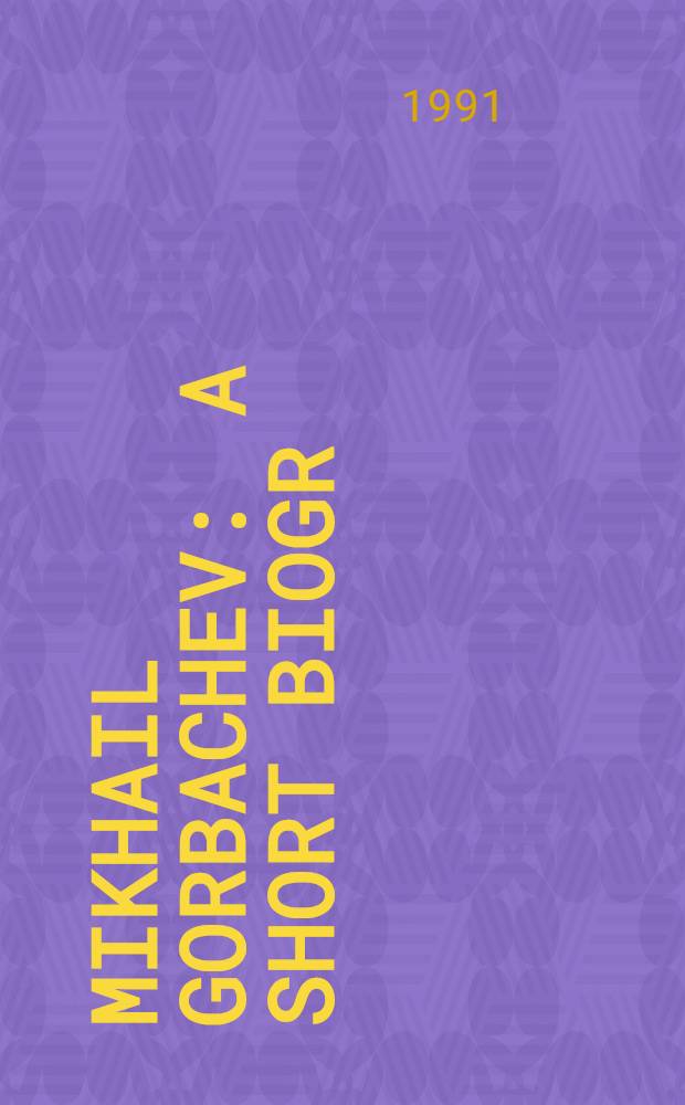 Mikhail Gorbachev : A short biogr