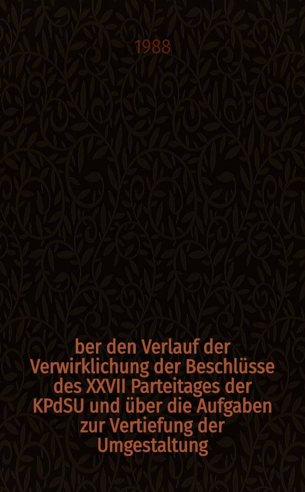 Über den Verlauf der Verwirklichung der Beschlüsse des XXVII Parteitages der KPdSU und über die Aufgaben zur Vertiefung der Umgestaltung : Ber. des Generalsekretärs der ZK der KPdSU auf der XIX. Unionskonf. 28. Juni 1988