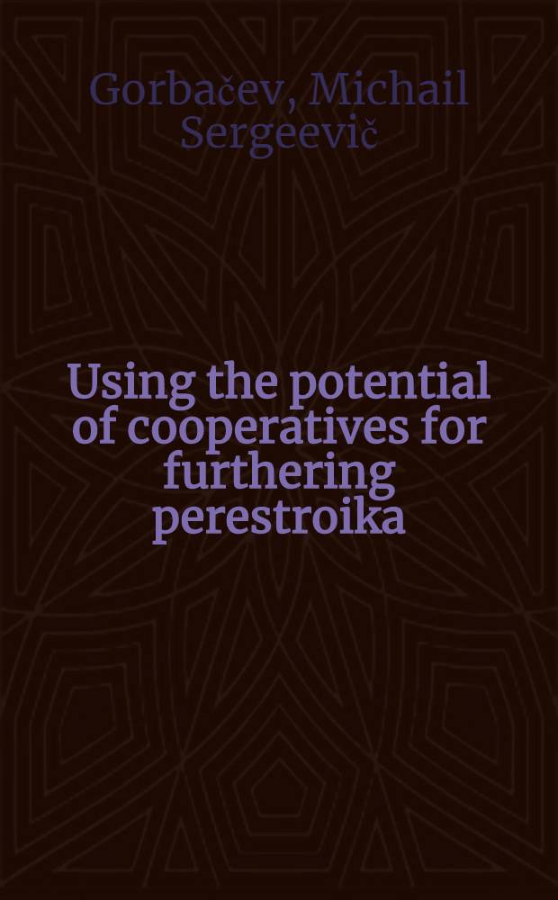 Using the potential of cooperatives for furthering perestroika : Speech by General Secretary of the CPSU Centr. Comm. Mikhail Gorbachev at the 4th All-Union Congr. of collective farmers, Mar. 23, 1988