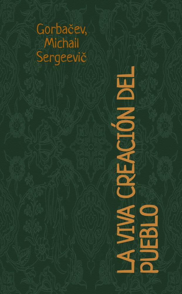 La viva creación del pueblo : Discurso pronunciado en la Conf. ci.-práctica nac. "El perfeccionamiento del socialismo desarrollado y la labor ideológica del Partido a la luz de las resduciones del Pleno del CC del PCUS de jun. de 1983", 10 de dic. de 1984