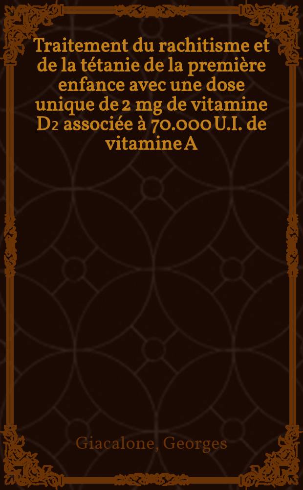 Traitement du rachitisme et de la tétanie de la première enfance avec une dose unique de 2 mg de vitamine D₂ associée à 70.000 U.I. de vitamine A : Considérations sur l'efficacité et sur l'innocuité de cette thérapeutique : Thèse pour le doctorat en méd. (diplôme d'État)