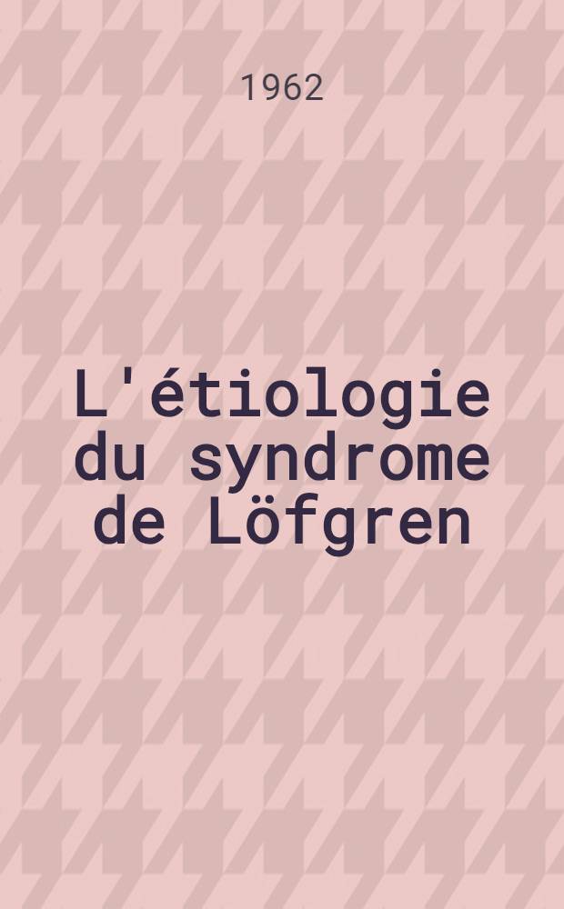L'étiologie du syndrome de Löfgren : Thèse ..