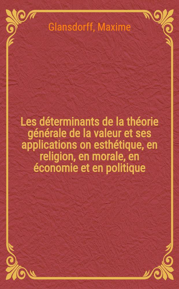 Les déterminants de la théorie générale de la valeur et ses applications on esthétique, en religion, en morale, en économie et en politique