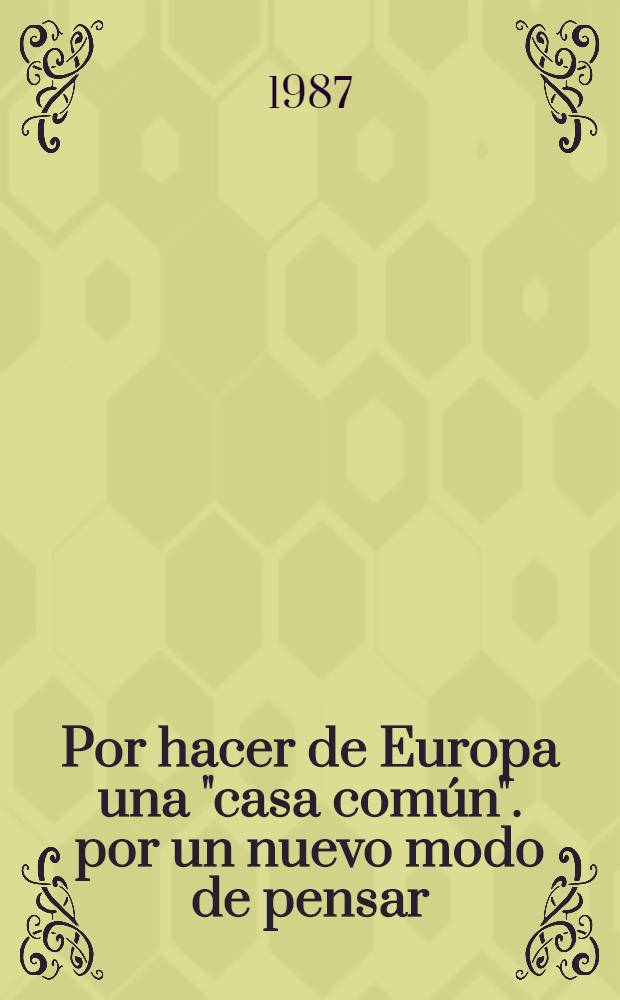 Por hacer de Europa una "casa común". por un nuevo modo de pensar : Discurso del Secretario General del CC del PCUS en el mitin de amistad checosl.-sov., Praga, 10 de abr. de 1987