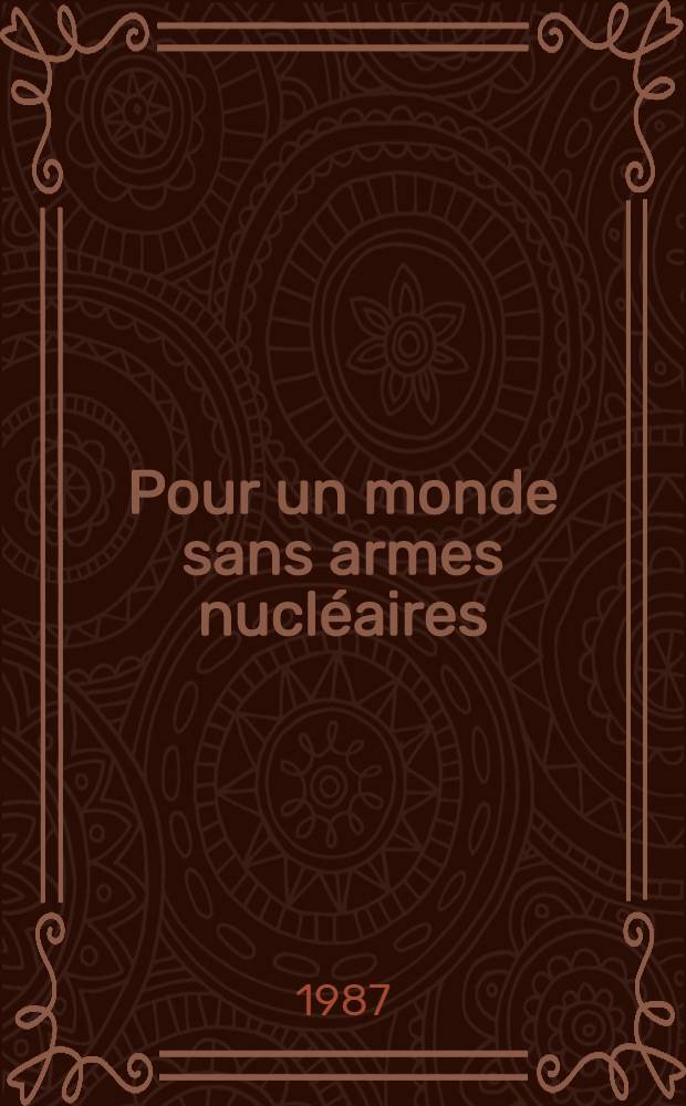 Pour un monde sans armes nucléaires : Rec. de discours et d'allocutions du Secrétaire général du C. C. du P. C. U. S. sur les problèmes du désarmement nucléaire, jan. 1986 - jan. 1987