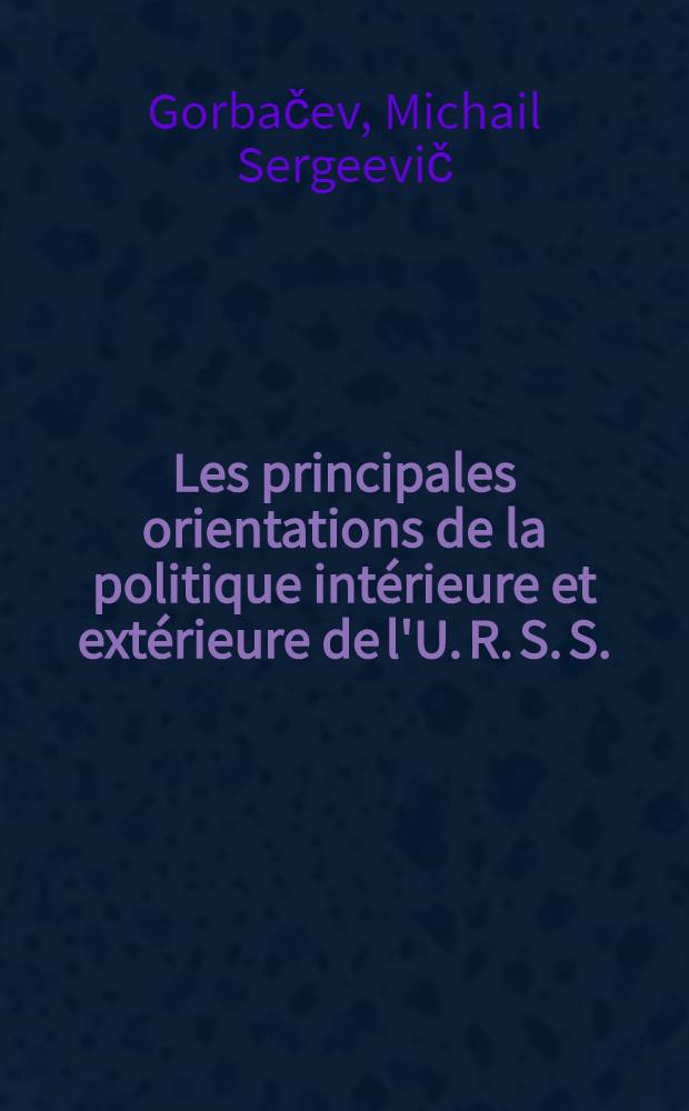 Les principales orientations de la politique int&eacute;rieure et ext&eacute;rieure de l'U. R. S. S. : Rapp. du Pr&eacute;sident du Sov. supr&ecirc;me de L'U. R. S. S., le 30 mai 1989