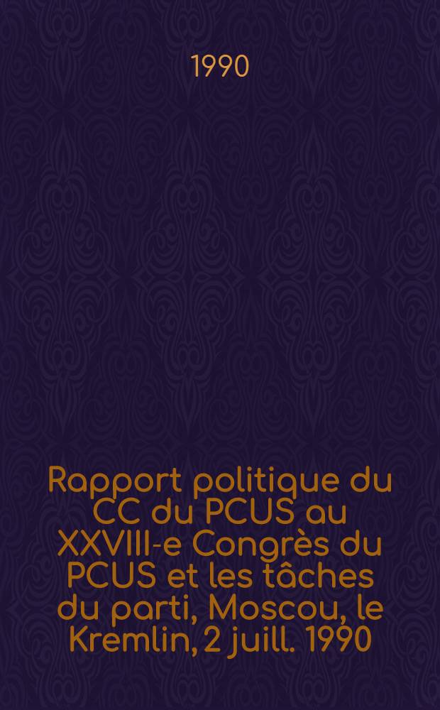Rapport politique du CC du PCUS au XXVIII-e Congrès du PCUS et les tâches du parti, Moscou, le Kremlin, 2 juill. 1990