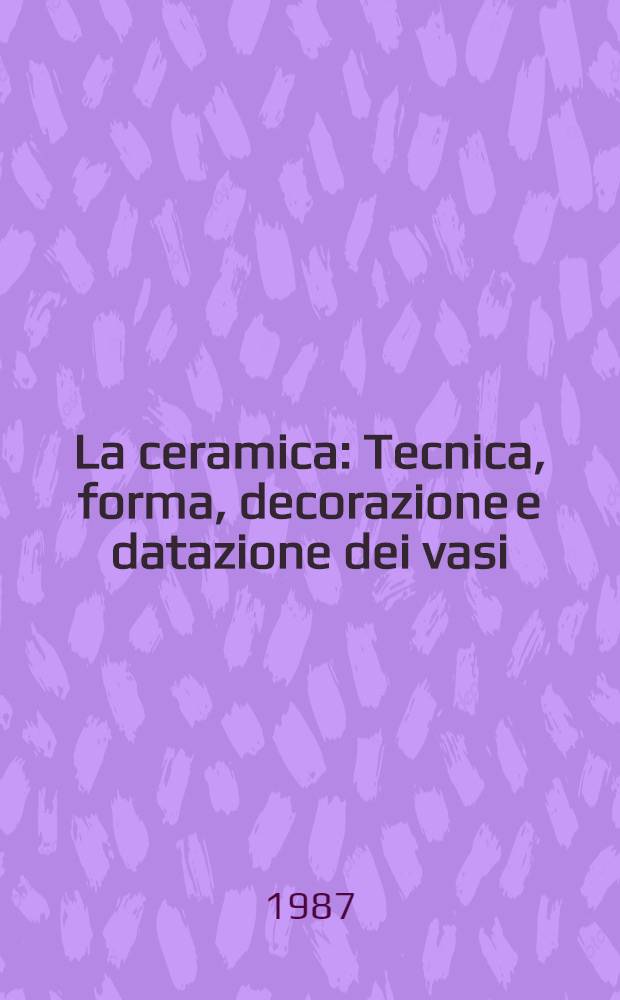 La ceramica : Tecnica, forma, decorazione e datazione dei vasi