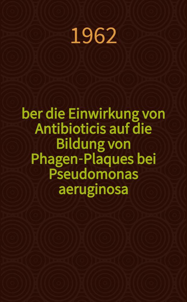 Über die Einwirkung von Antibioticis auf die Bildung von Phagen-Plaques bei Pseudomonas aeruginosa : Inaug.-Diss. ... der ... Med. Fakultät der ... Univ. zu Bonn