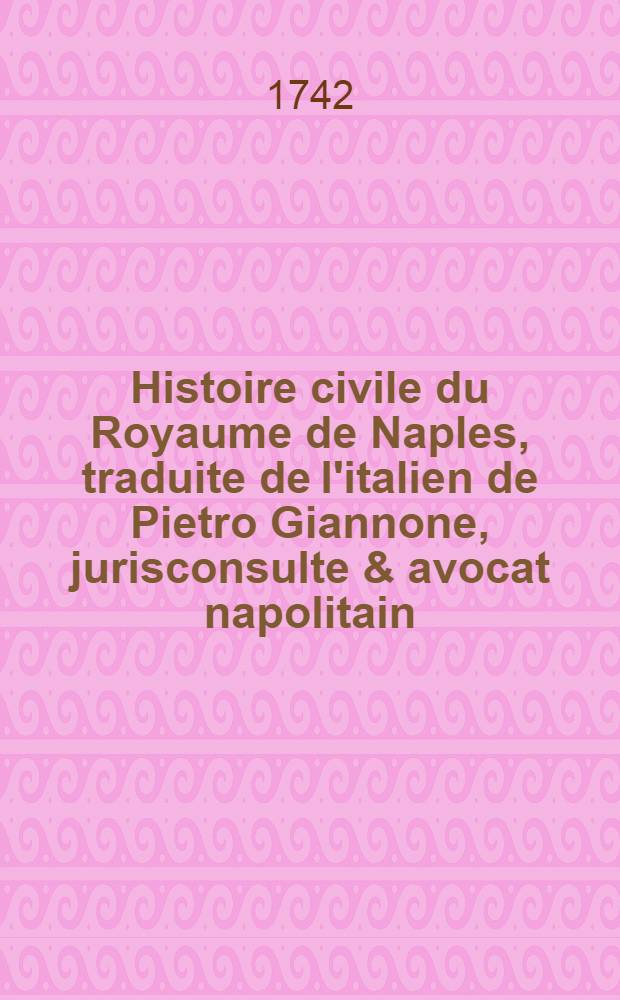 Histoire civile du Royaume de Naples, traduite de l'italien de Pietro Giannone, jurisconsulte & avocat napolitain : Avec de novelles notes, réflexions & médailles fourniës par l'auteur & qui ne se trouvent point dans l'édition Italienne. T. 2 : Qui comprend le gouvernement de ce Royaume sous les princes Normands & sous ceux de la maison de Suabe