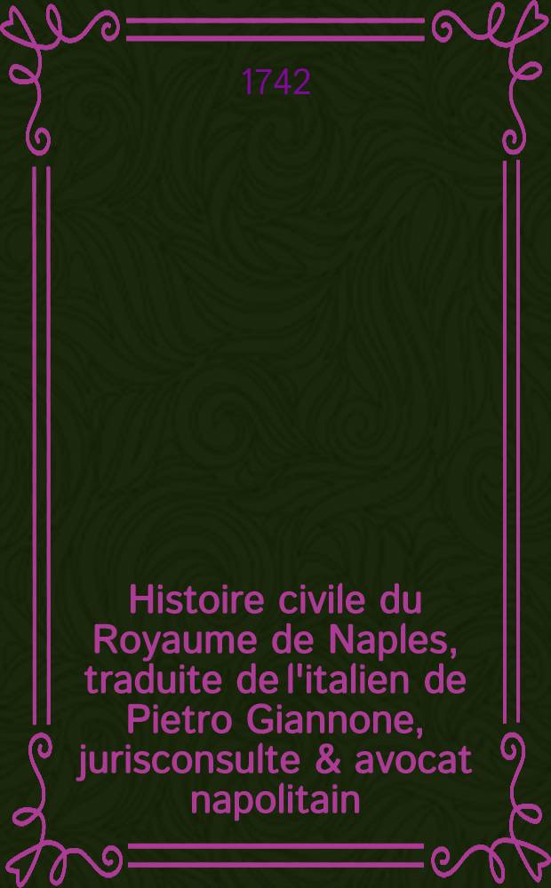 Histoire civile du Royaume de Naples, traduite de l'italien de Pietro Giannone, jurisconsulte & avocat napolitain : Avec de novelles notes, réflexions & médailles fourniës par l'auteur & qui ne se trouvent point dans l'édition Italienne. T. 3 : Dans lequel il est traité du gouvernement de ce Royaume sous les rois Angevins & Aragonois