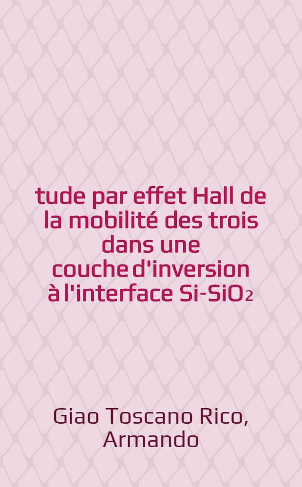 Étude par effet Hall de la mobilité des trois dans une couche d'inversion à l'interface Si-SiO₂ : 1-re thèse prés. ... à la Fac. des sciences de l'Univ. de Grenoble ..