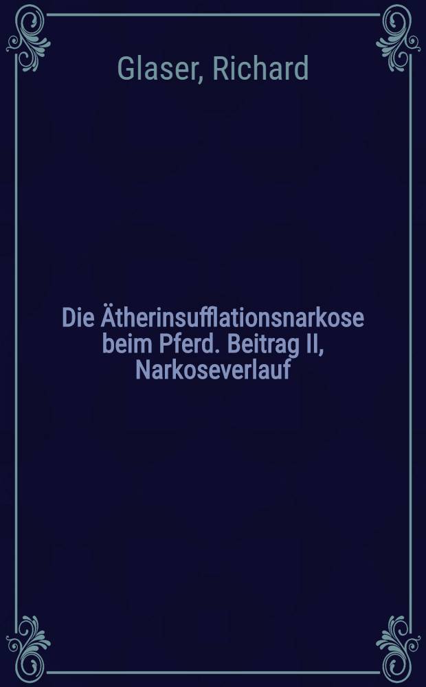 Die Ätherinsufflationsnarkose beim Pferd. Beitrag II, Narkoseverlauf : Inaug.-Diss. zur Erlangung der Würde eines Doktors des Veterinärmedizin durch die Thierärztliche Hochschule zu Hannover