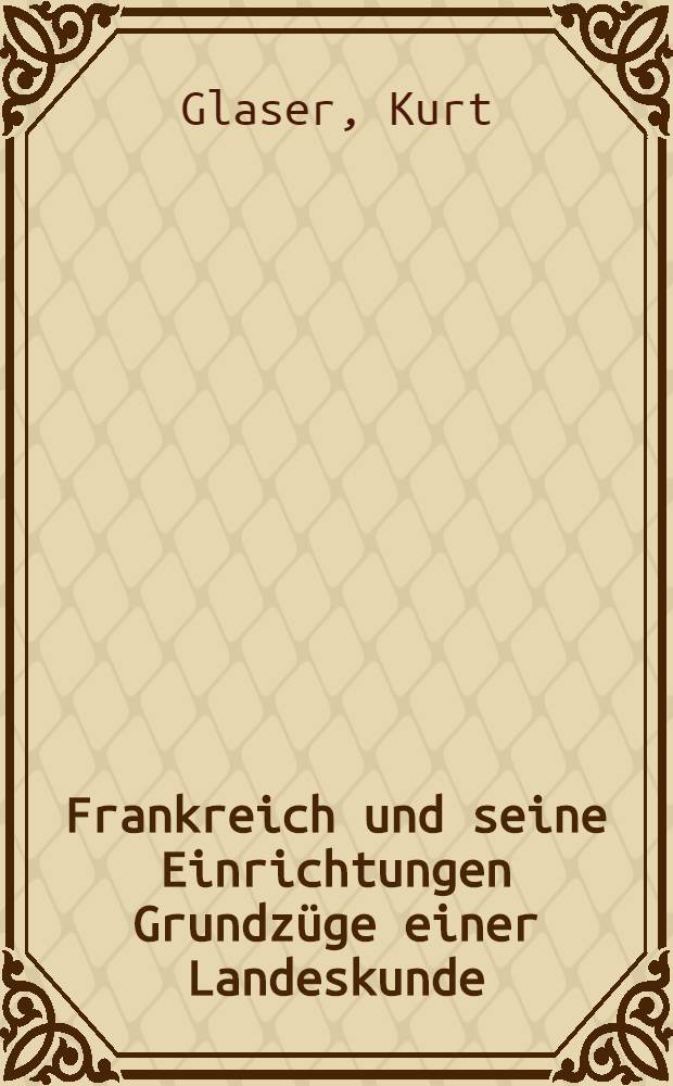 Frankreich und seine Einrichtungen Grundzüge einer Landeskunde